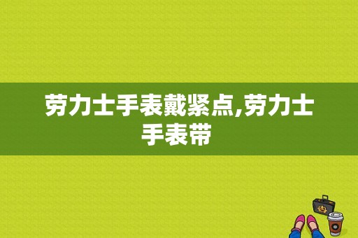 劳力士手表戴紧点,劳力士手表带 